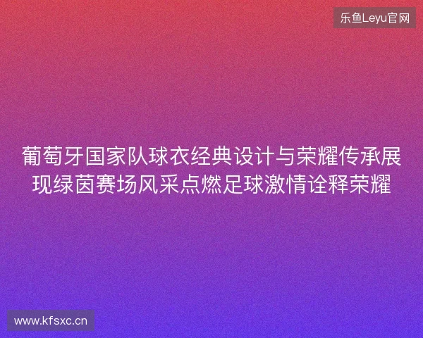葡萄牙国家队球衣经典设计与荣耀传承展现绿茵赛场风采点燃足球激情诠释荣耀